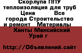 Скорлупа ППУ теплоизоляция для труб  › Цена ­ 233 - Все города Строительство и ремонт » Материалы   . Ханты-Мансийский,Урай г.